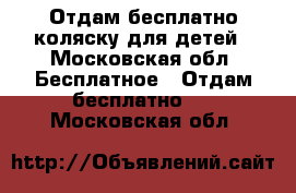 Отдам бесплатно коляску для детей - Московская обл. Бесплатное » Отдам бесплатно   . Московская обл.